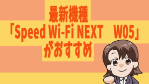 最新機種「Speed Wi-Fi NEXT　W05」がおすすめ